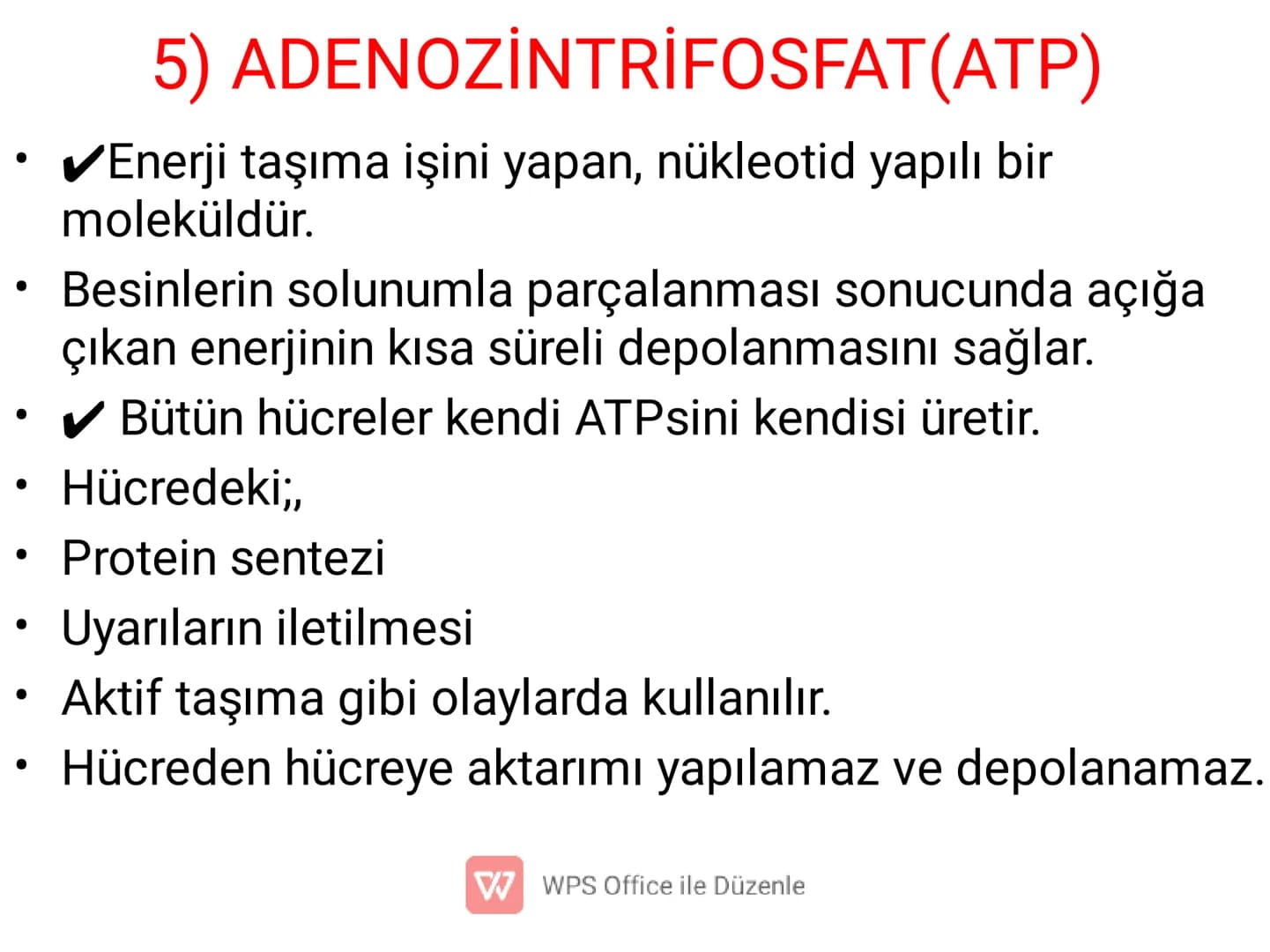 .
•
•
•
•
•
5) ADENOZİNTRİFOSFAT(ATP)
✔ Enerji taşıma işini yapan, nükleotid yapılı bir
moleküldür.
Besinlerin solunumla parçalanması sonucu