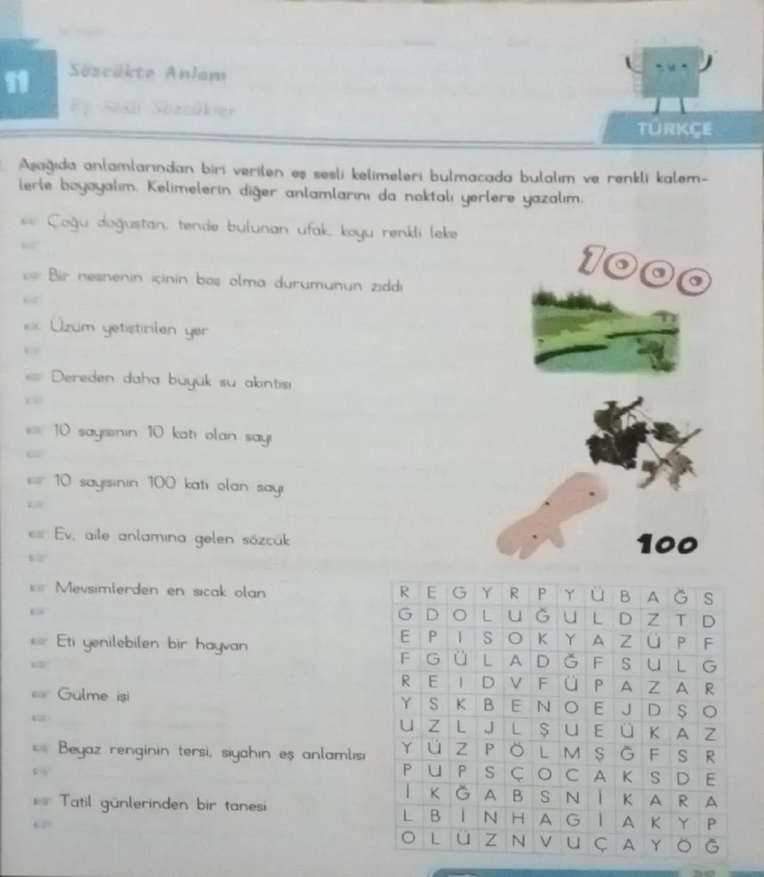 Sözcükte Anlam
11
TÜRKÇE
Aşağıda anlamlarından biri verilen es sesli kelimeleri bulmacada bulalim ve renkli kalem-
lerle boyayalım. Kelimele