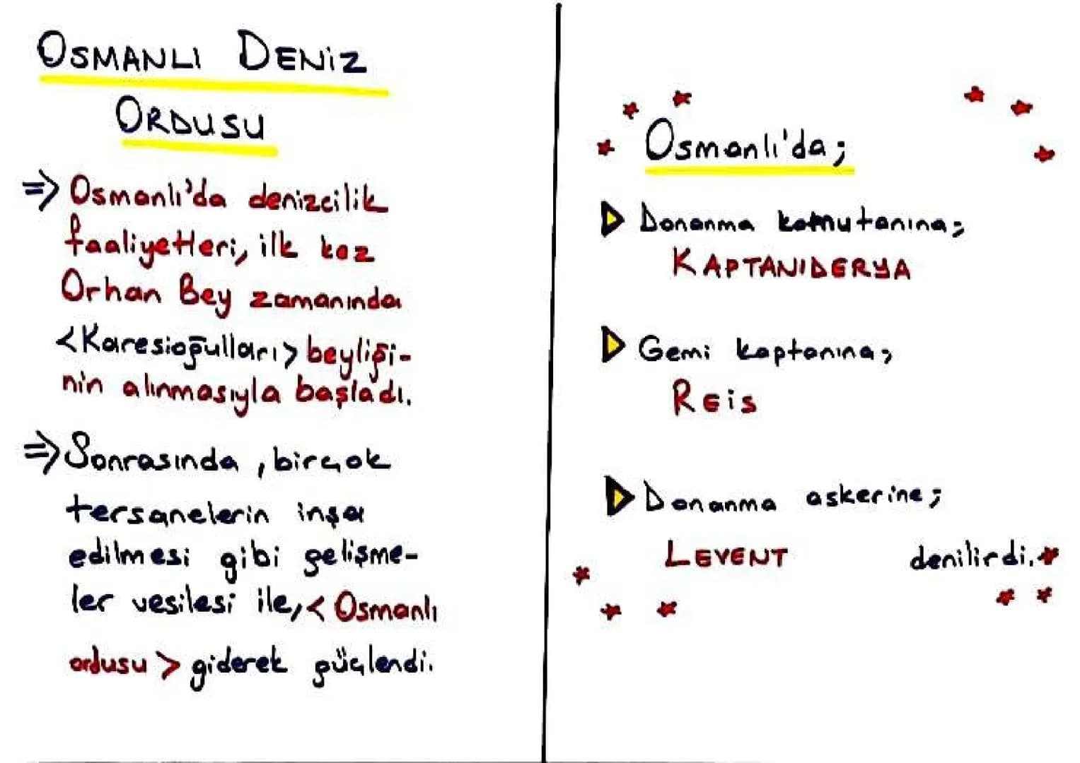 OSMANLI DENIZ
ORDUSU
=> Osmanlı'da denizcilik
faaliyetleri, ilk kez
Orhan Bey zamanında
<Karesiapulları> beyliği-
nin alınmasıyla başladı.
=