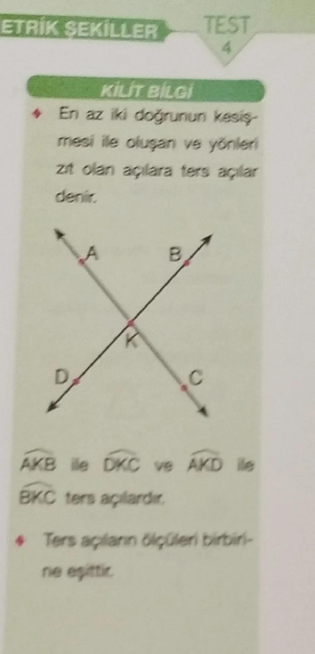 --- OCR Start ---
ETRİK ŞEKİLLER
TEST
4
KİLİT BİLGİ
• En az iki doğrunun kesiş-
mesi ile oluşan ve yönleri
zıt olan açılara ters açılar
deni