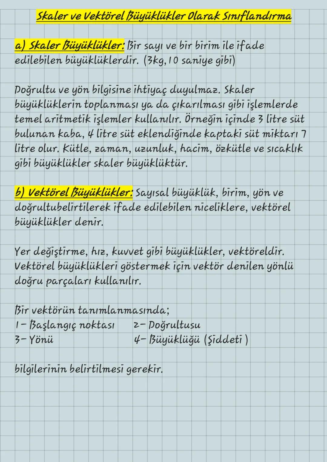 Skaler ve Vektörel Büyüklükler Olarak Sınıflandırma
a) Skaler Büyüklükler: Bir sayı ve bir birim ile ifade
edilebilen büyüklüklerdir. (3kg, 