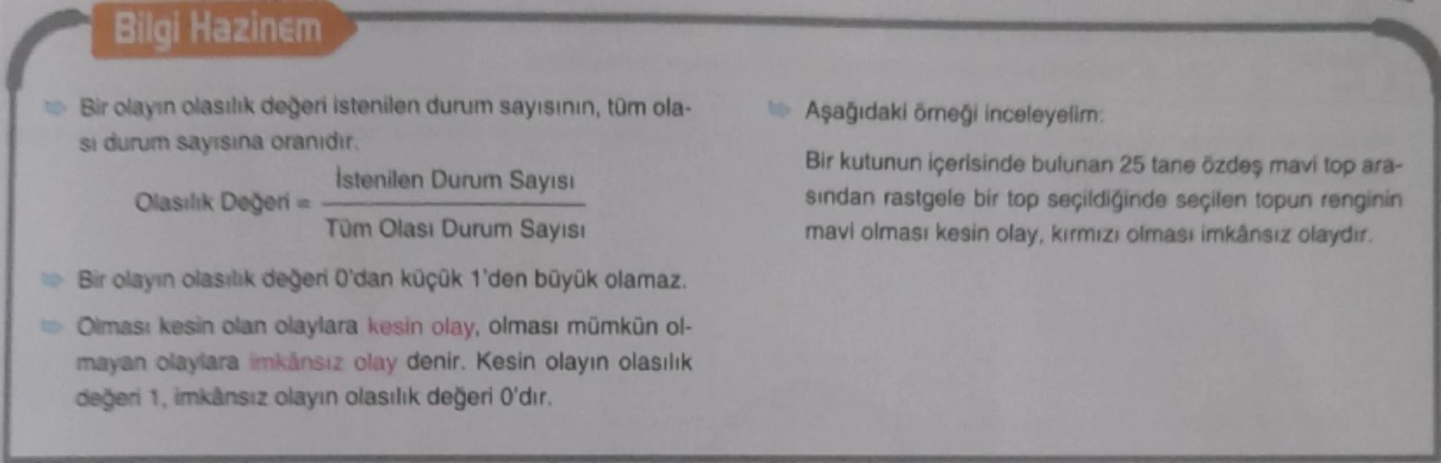 Bilgi Hazinem

*   Bir olayın olasılık değeri istenilen durum sayısının, tüm ola-
sı durum sayısına oranıdır.

$Olasılık Değeri = \frac{İste