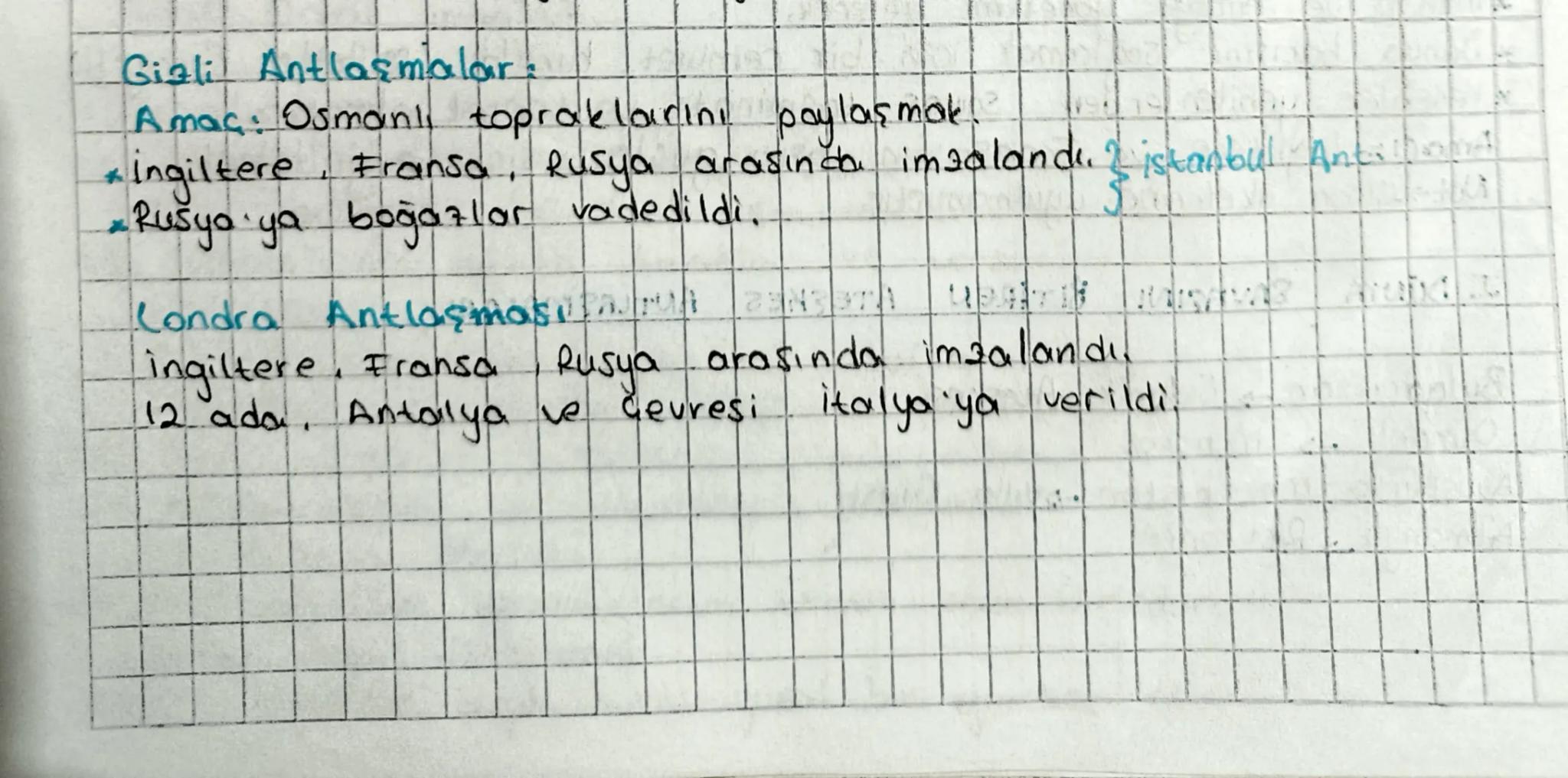 Gizli Antlaşmalar:

Amaç: Osmanlı topraklarını paylaşmak.

*   İngiltere
    Fransa, Rusya arasında imzalandı. I istanbul Antilhom

*   Rusy