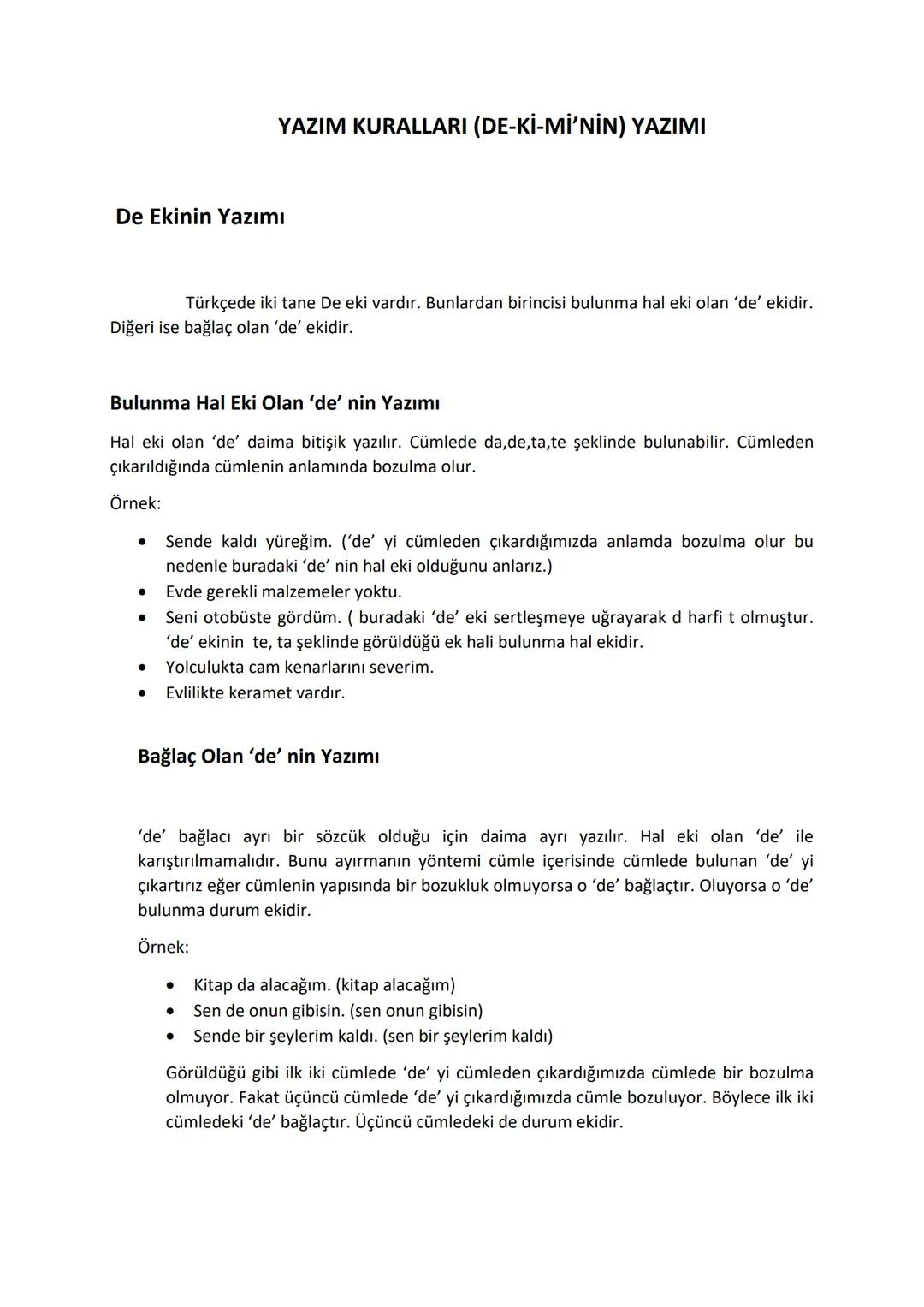 De Ekinin Yazımı

YAZIM KURALLARI (DE-Kİ-Mİ'NİN) YAZIMI

Türkçede iki tane De eki vardır. Bunlardan birincisi bulunma hal eki olan 'de' ekid