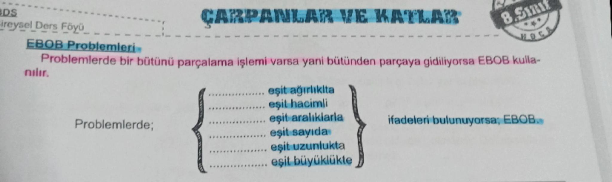 --- OCR Start ---
DS
Fireysel Ders Föyü
EBOB Problemleri
nılır.
ÇARPANLAR VE KATLAR
8.Sınıf
HOCA
Problemlerde bir bütünü parçalama işlemi va