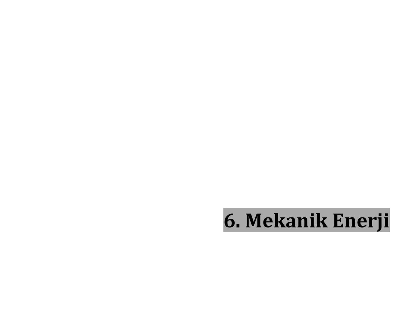 6. Mekanik Enerji Mekanik Enerji
MEKANİK ENERJİ
Mekanik enerji cismin hareketli olup olmaması durumuna göre iki kısımda
incelenir;
• Potansi