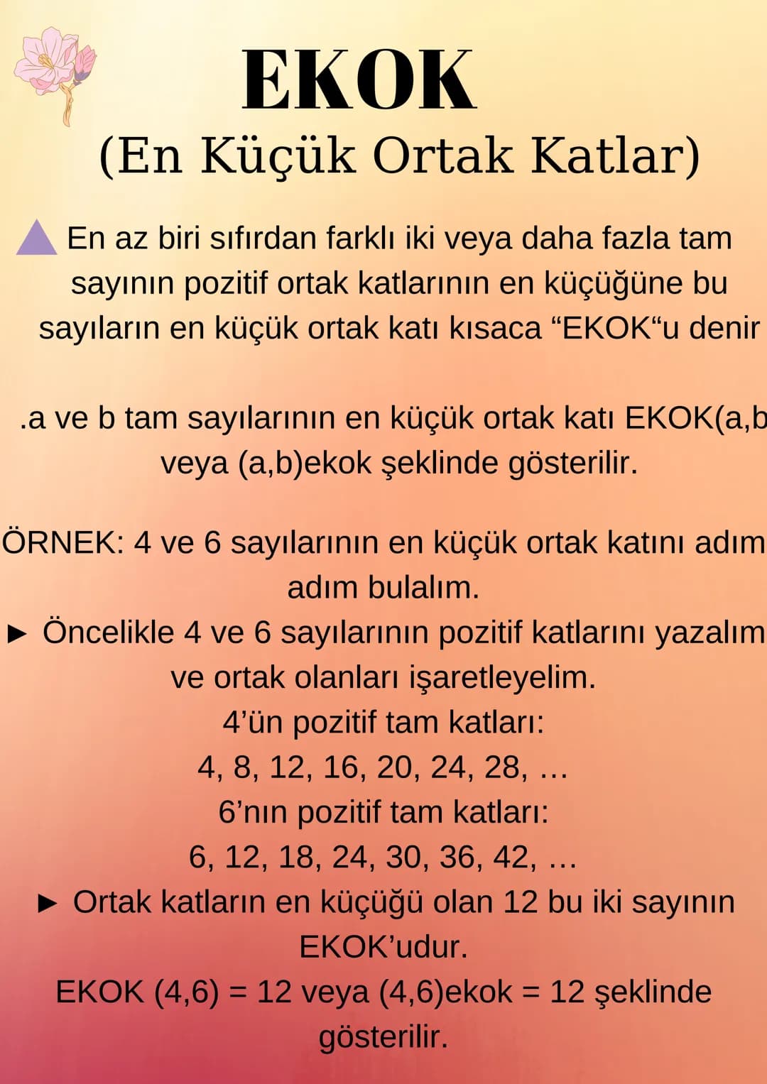 EKOK
(En Küçük Ortak Katlar)
En az biri sıfırdan farklı iki veya daha fazla tam
sayının pozitif ortak katlarının en küçüğüne bu
sayıların en
