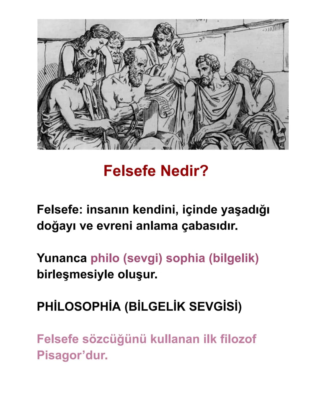 Felsefe Nedir?
Felsefe: insanın kendini, içinde yaşadığı
doğayı ve evreni anlama çabasıdır.
Yunanca philo (sevgi) sophia (bilgelik)
birleşme