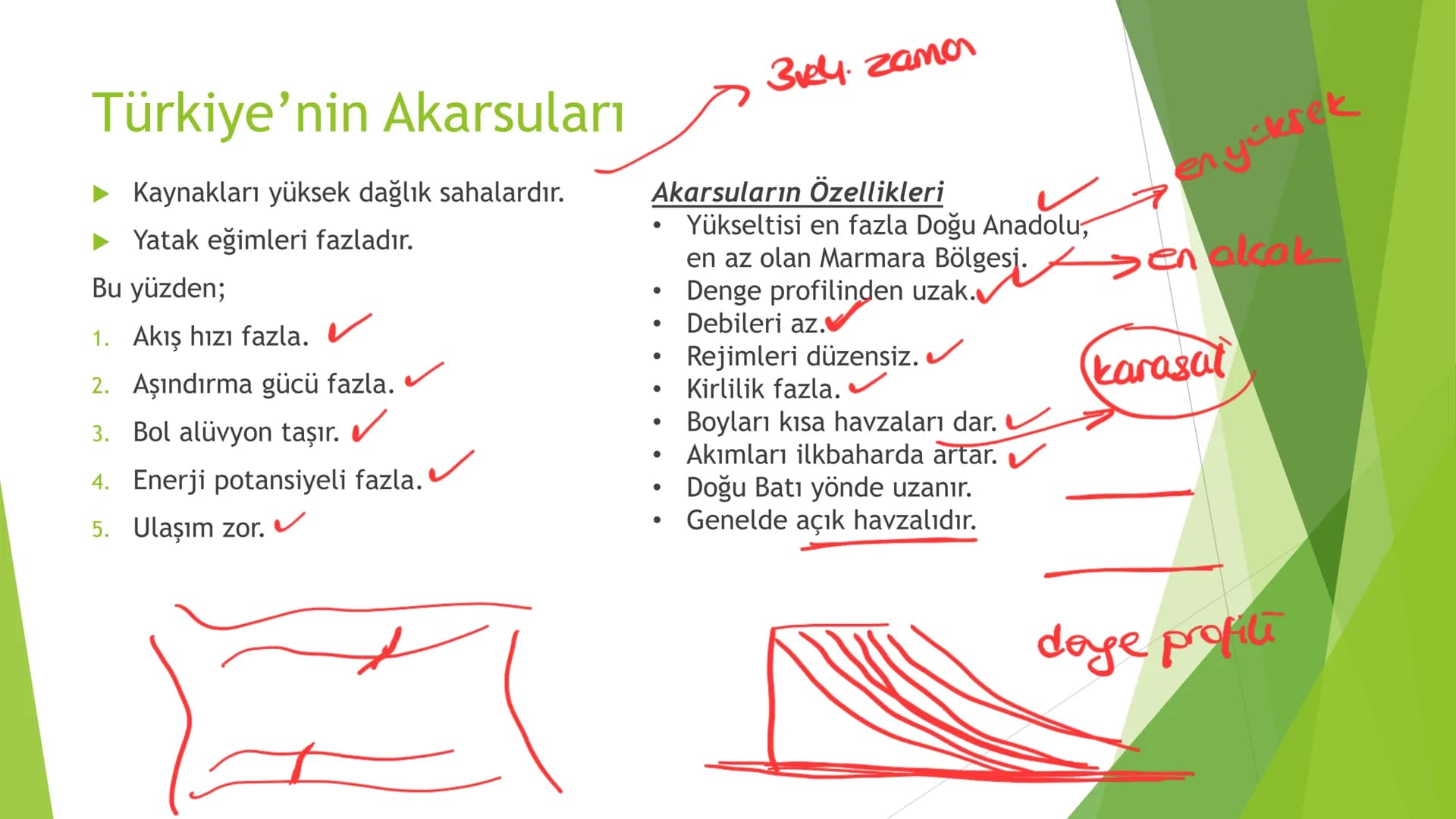 TÜRKİYE'DE SU, TOPRAK
VE BİTKİ 3ve4. zama
Türkiye'nin Akarsuları
Kaynakları yüksek dağlık sahalardır.
Yatak eğimleri fazladır.
Bu yüzden;
1.