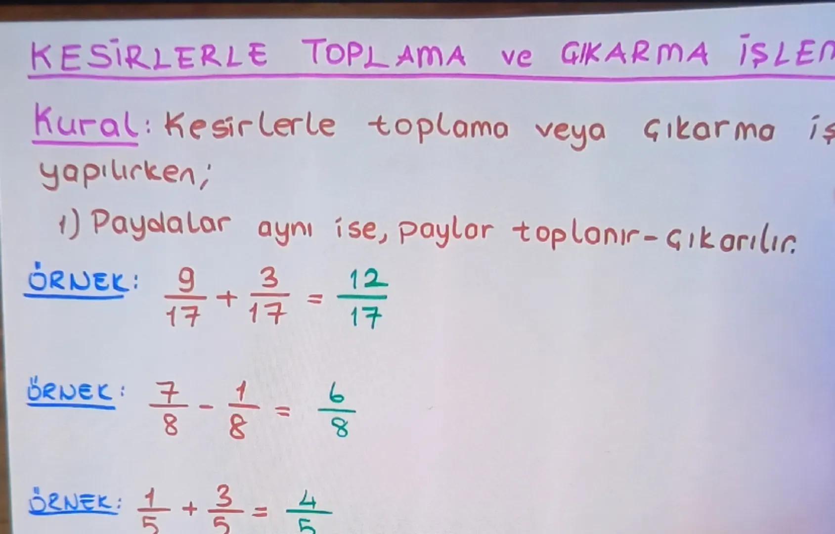 KESİRLERLE TOPLAMA ve GIKARMA İŞLEN

Kural: Kesirlerle toplama veya çıkarma iş
yapılırken,

1) Paydalar aynı ise, paylor toplanır-çıkarılır.