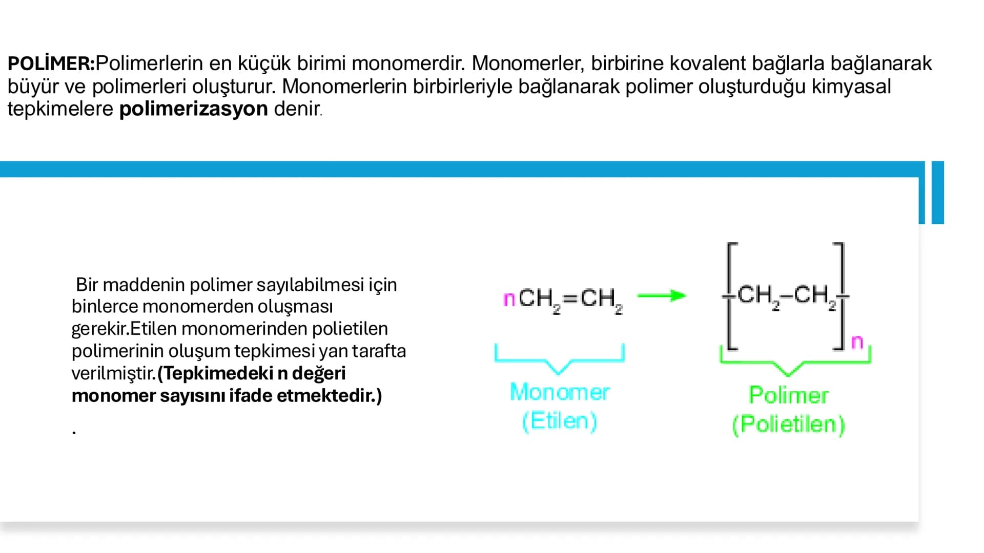 POLİMER:Polimerlerin en küçük birimi monomerdir. Monomerler, birbirine kovalent bağlarla bağlanarak
büyür ve polimerleri oluşturur. Monomerl