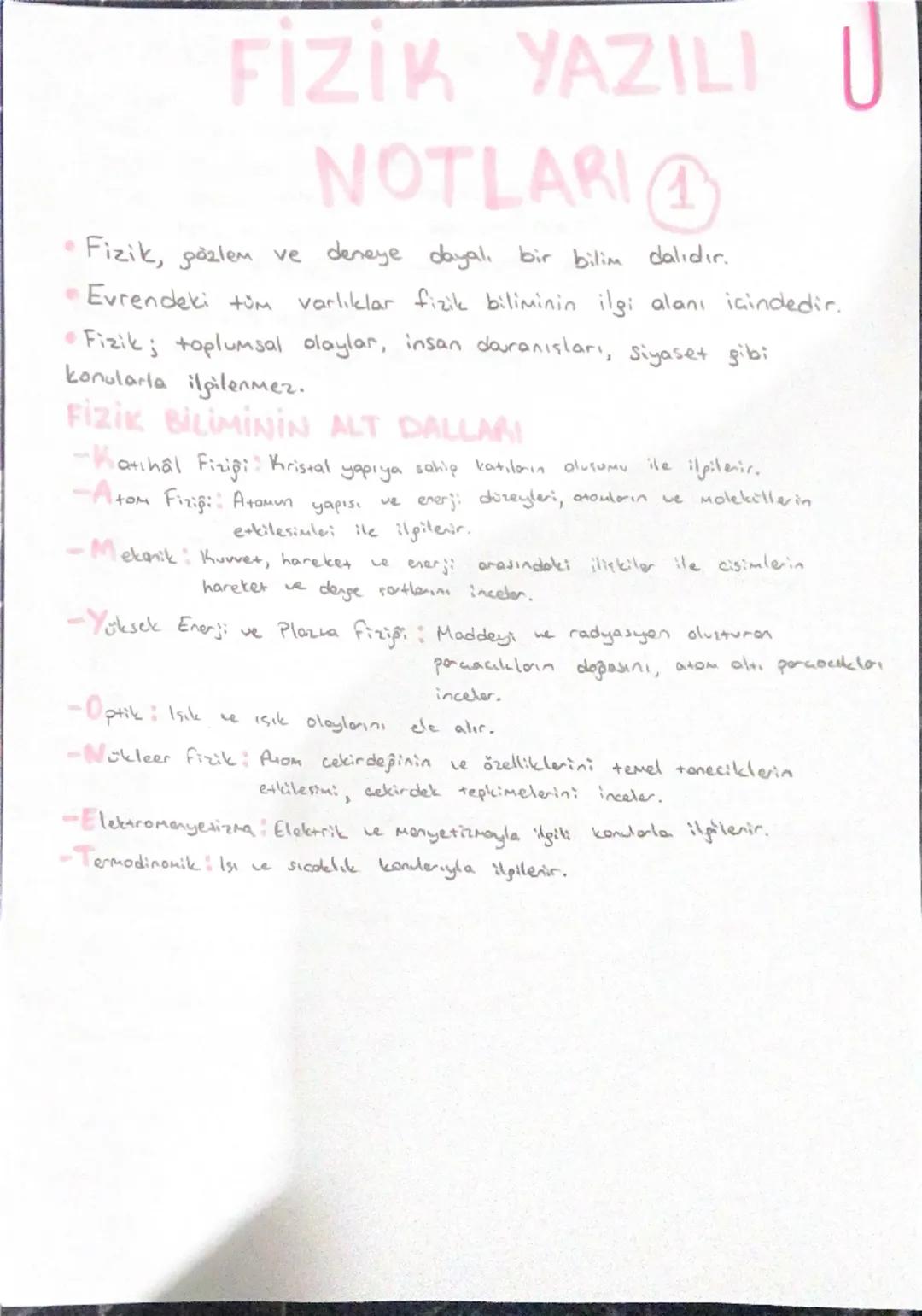 FİZİK YAZILI U
NOTLARI T

• Fizik, gözlem ve deneye dayalı bir bilim dalıdır.

Evrendeki tüm varlıklar fizik biliminin ilgi alanı içindedir.