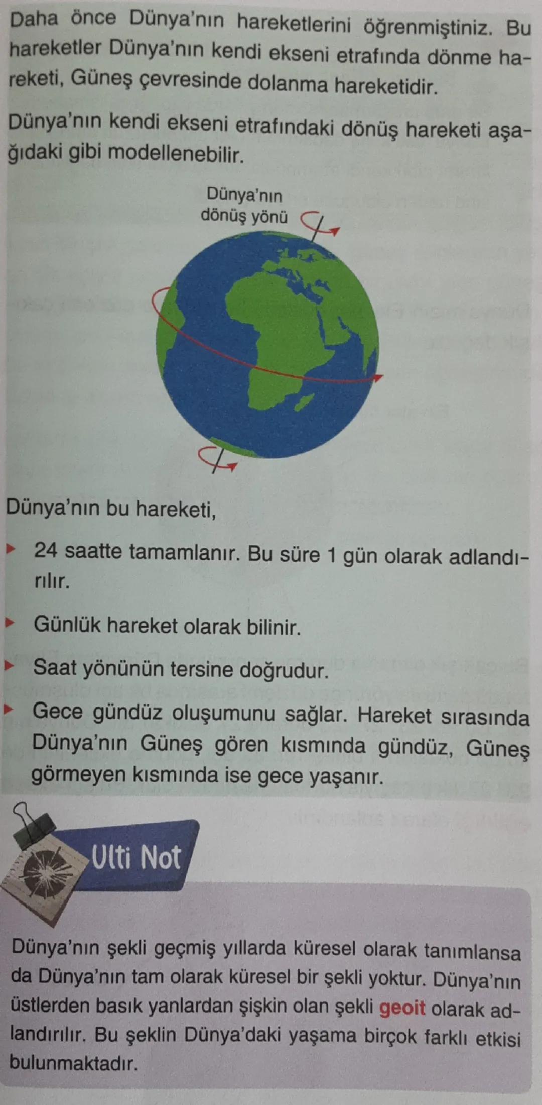 Daha önce Dünya'nın hareketlerini öğrenmiştiniz. Bu
hareketler Dünya'nın kendi ekseni etrafında dönme ha-
reketi, Güneş çevresinde dolanma h