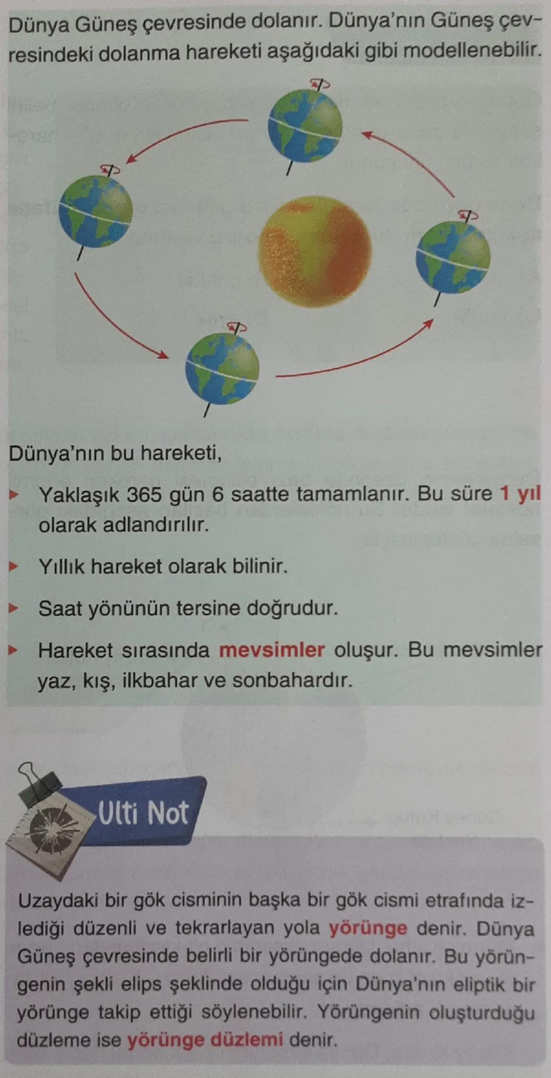 Daha önce Dünya'nın hareketlerini öğrenmiştiniz. Bu
hareketler Dünya'nın kendi ekseni etrafında dönme ha-
reketi, Güneş çevresinde dolanma h