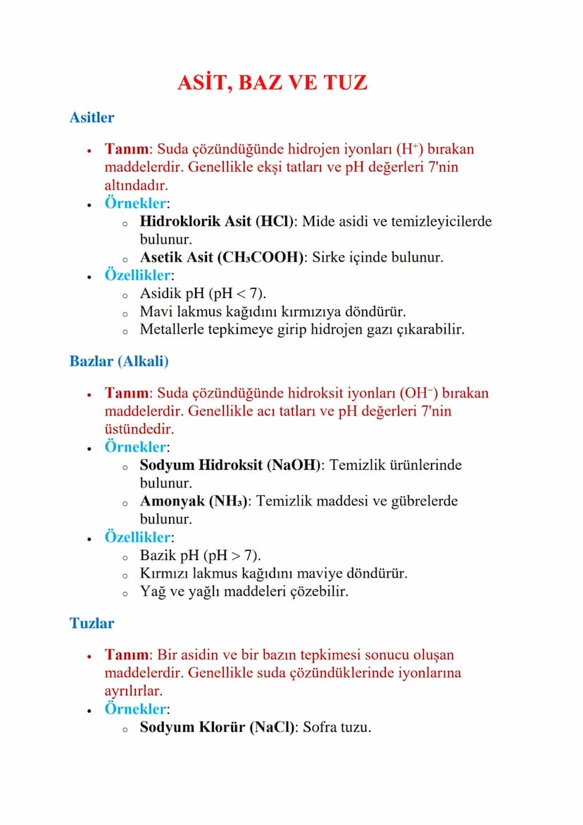 ASİT, BAZ VE TUZ
Asitler
•
•
Tanım: Suda çözündüğünde hidrojen iyonları (H+) bırakan
maddelerdir. Genellikle ekşi tatları ve pH değerleri 7'