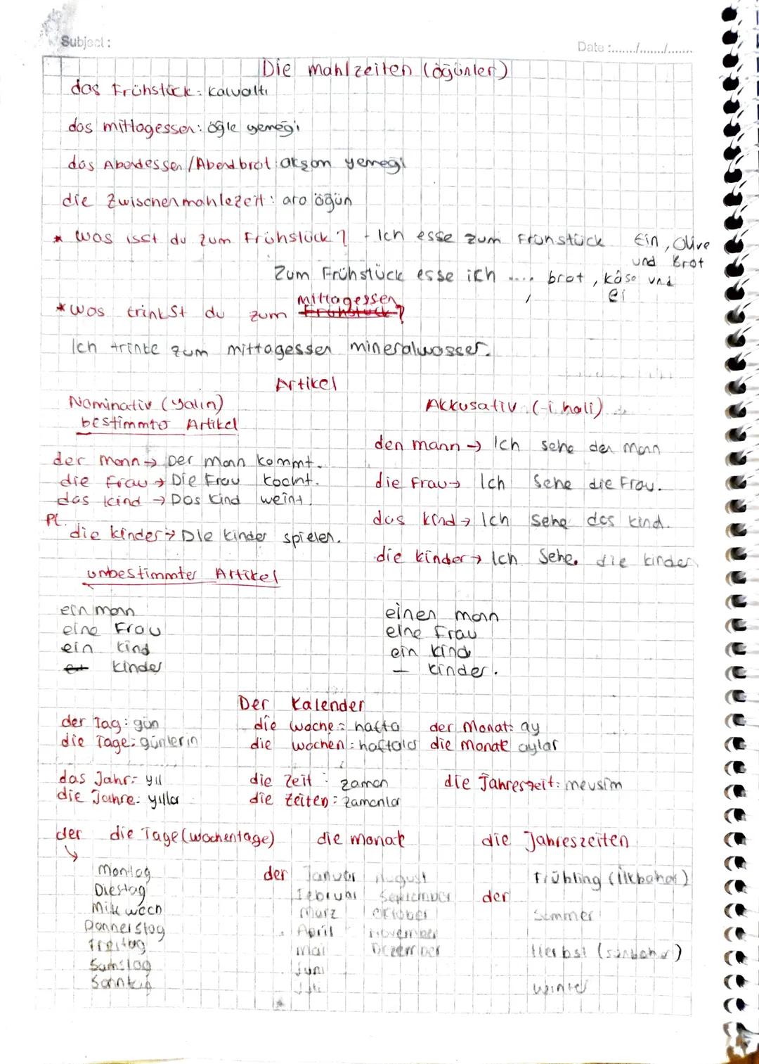 Subject:
Date...................
Essen und Trinken
essen: yemek yemek
das Essen = yemek.
trinken: iamek
das obst meyve
das Gemüse: Sebre
ess