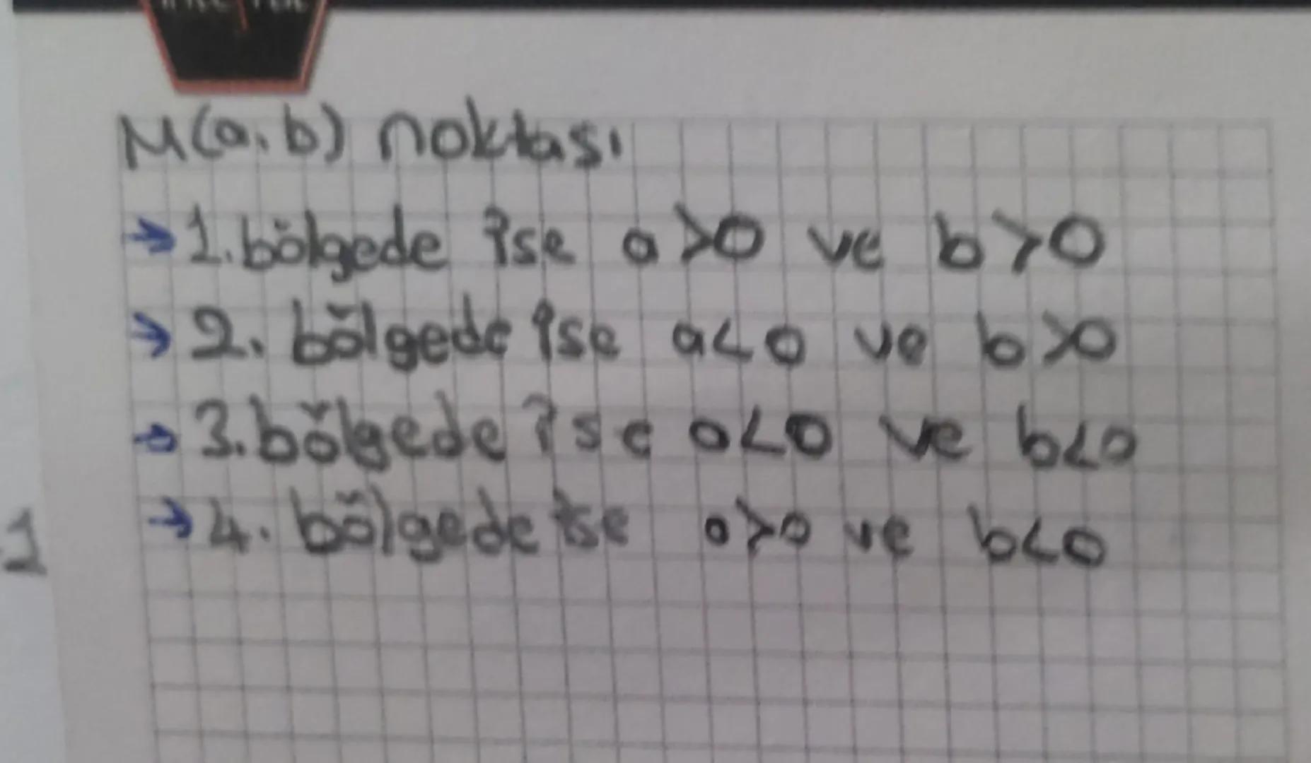 M(a,b) noktası
→1. bölgede ise a>0 ve b>0
→2. bölgede ise a<0 ve b>0
→3. bölgede ise a<0 ve b<0
→4. bölgede ise a>0 ve b<0 --- OCR Start ---