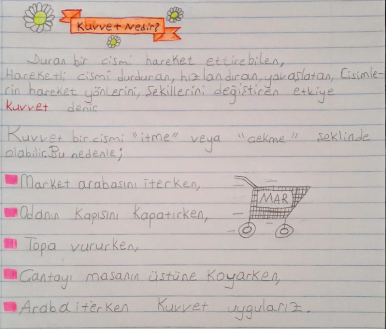 ## Kuvvet Nedir?

Duran bir cismi hareket ettirebilen,
Hareketli cismi durduran, hızlandıran, yavaşlatan, Cisimle-
rin hareket yönlerini, şe