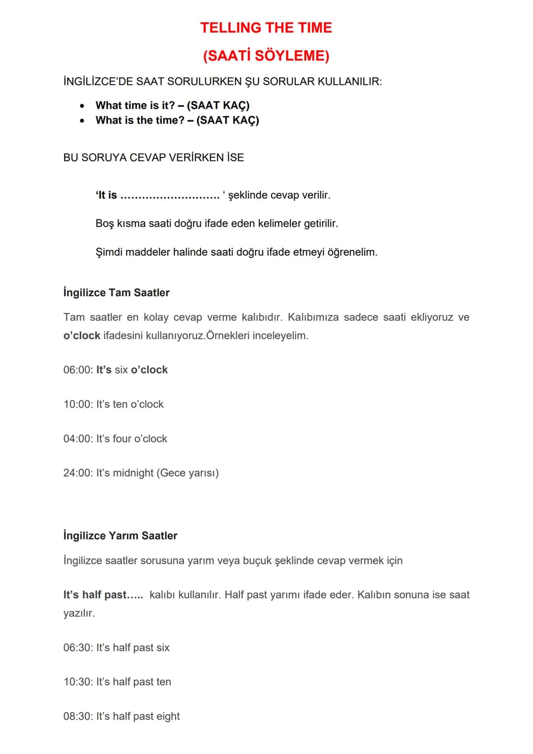 TELLING THE TIME
(SAATİ SÖYLEME)
İNGİLİZCE'DE SAAT SORULURKEN ŞU SORULAR KULLANILIR:
• What time is it? - (SAAT KAÇ)
● What is the time? - (