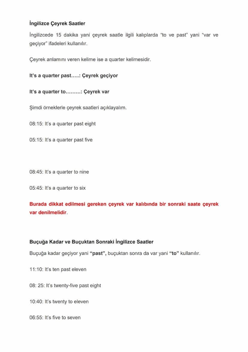 TELLING THE TIME
(SAATİ SÖYLEME)
İNGİLİZCE'DE SAAT SORULURKEN ŞU SORULAR KULLANILIR:
• What time is it? - (SAAT KAÇ)
● What is the time? - (