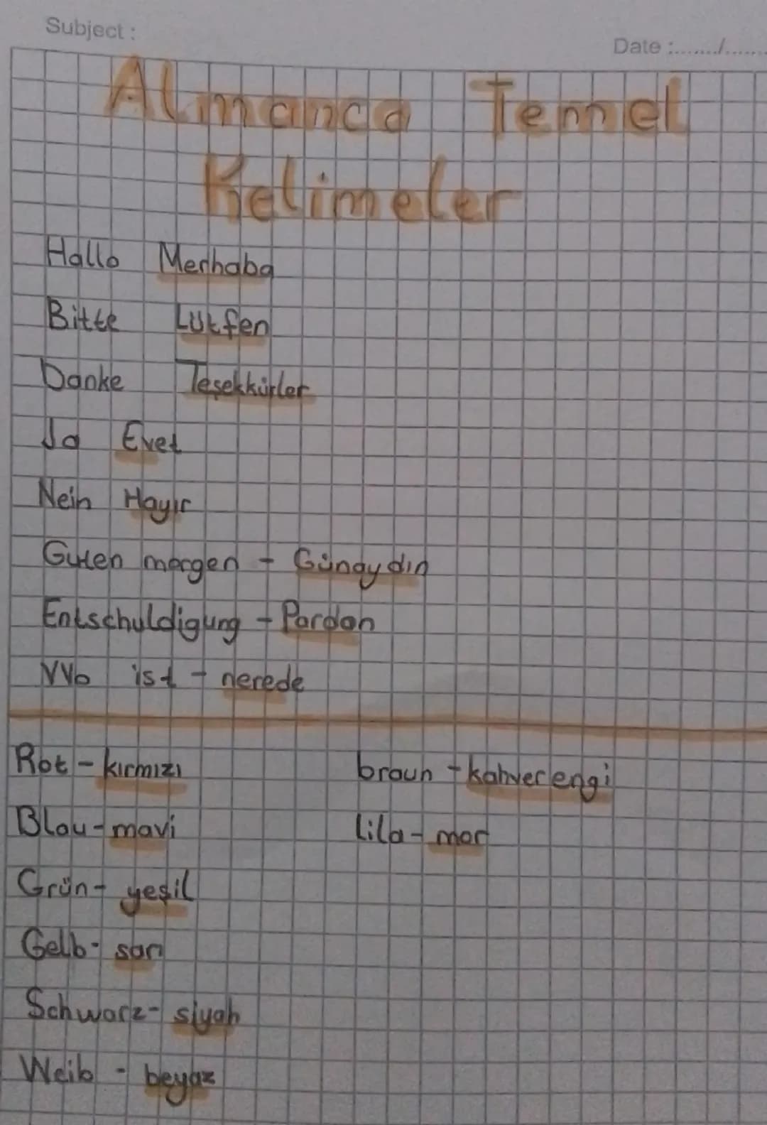 Subject:
Date :...........
Almanca Temel
Relimeler
Hallo Merhaba
Bitte
Lütfen
Danke
Tesekkurler
Ja Evet
Nein Hayir
Gulen morgen
Günaydın
Ent