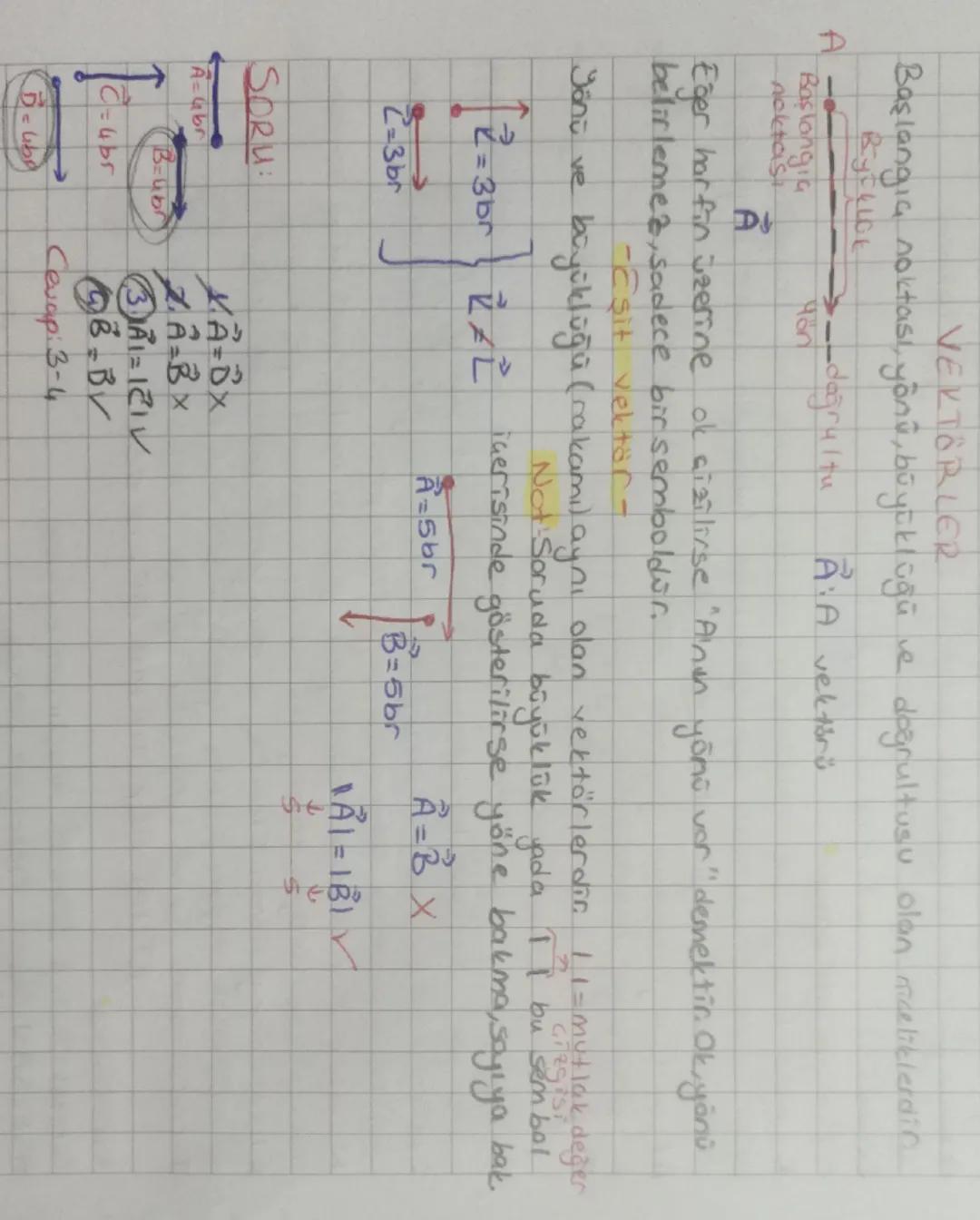 A
VEKTÖRLER
Başlangıç noktası, yönü, büyüklüğü ve doğrultusu olan niceliklerdin
Başlangia
→doğrultu A: A vektörü
पठत
noktası
A
Eğer harfin ü