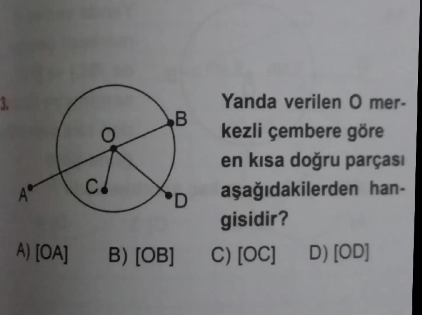 C.
A) [OA] B) [OB]
B
D
Yanda verilen O mer-
kezli çembere göre
en kısa doğru parçası
aşağıdakilerden han-
gisidir?
C) [OC] D) [OD]