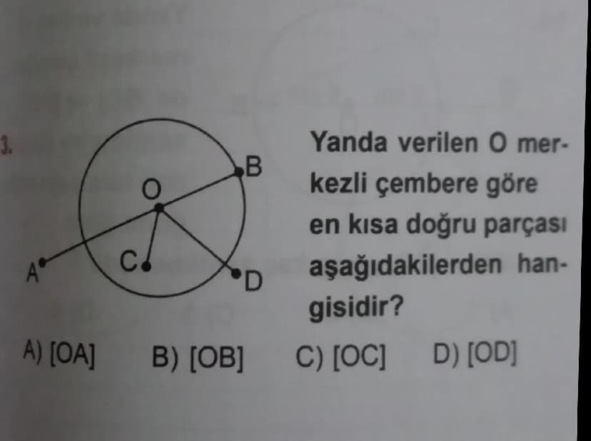 C.
A) [OA] B) [OB]
B
D
Yanda verilen O mer-
kezli çembere göre
en kısa doğru parçası
aşağıdakilerden han-
gisidir?
C) [OC] D) [OD]