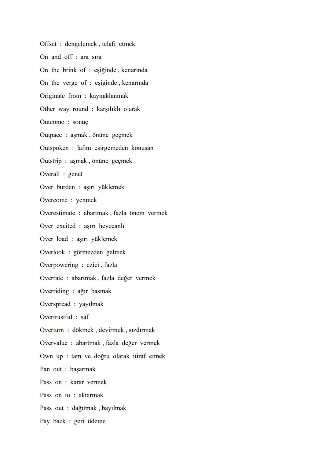 # AN ALPHABETICAL ORDER OF VITAL PHRASAL VERBS

Account for : oluşturmak, hesap verme, meydana getirmek

Act upon it : demekle yetinmeyin

A