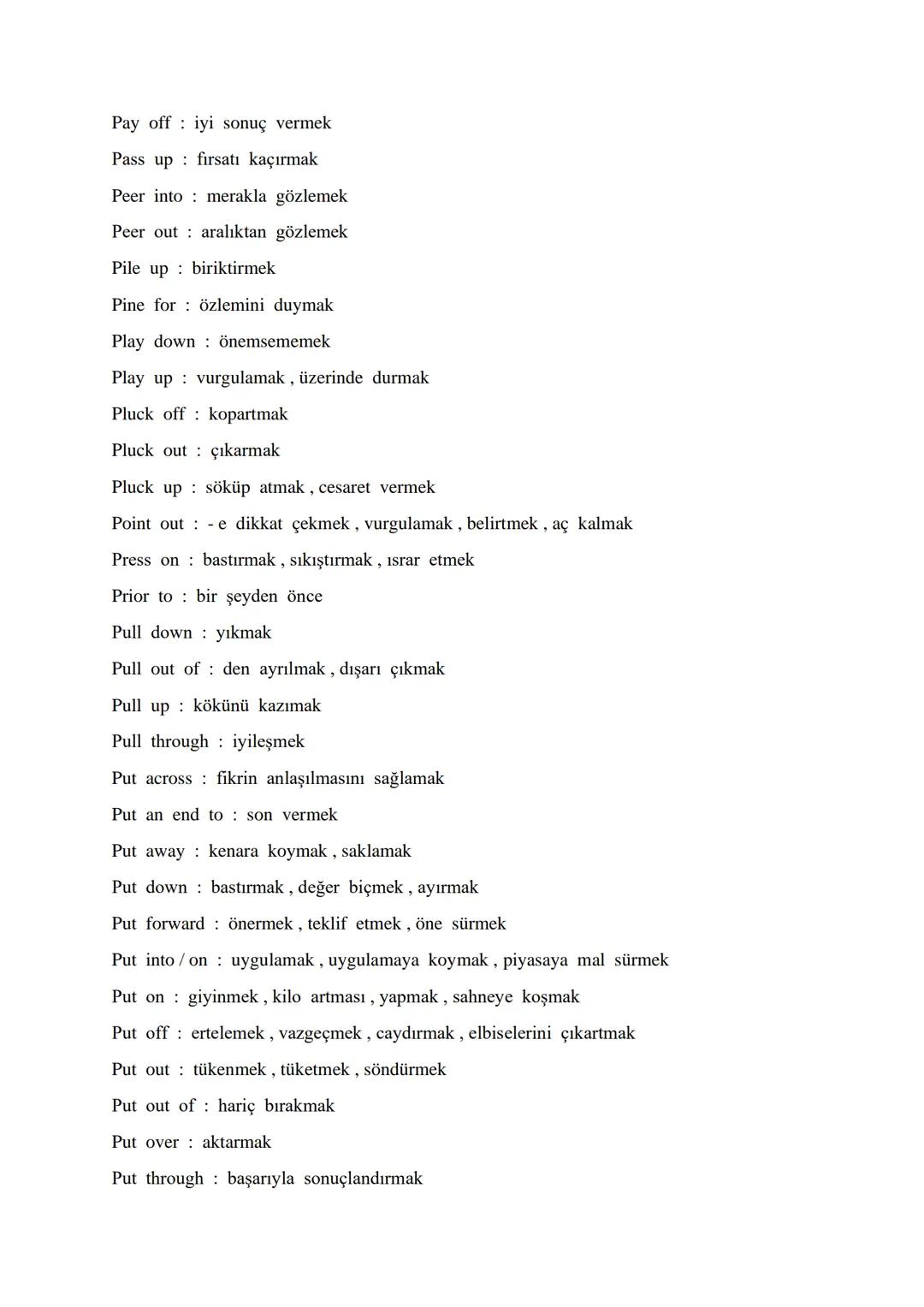 # AN ALPHABETICAL ORDER OF VITAL PHRASAL VERBS

Account for : oluşturmak, hesap verme, meydana getirmek

Act upon it : demekle yetinmeyin

A