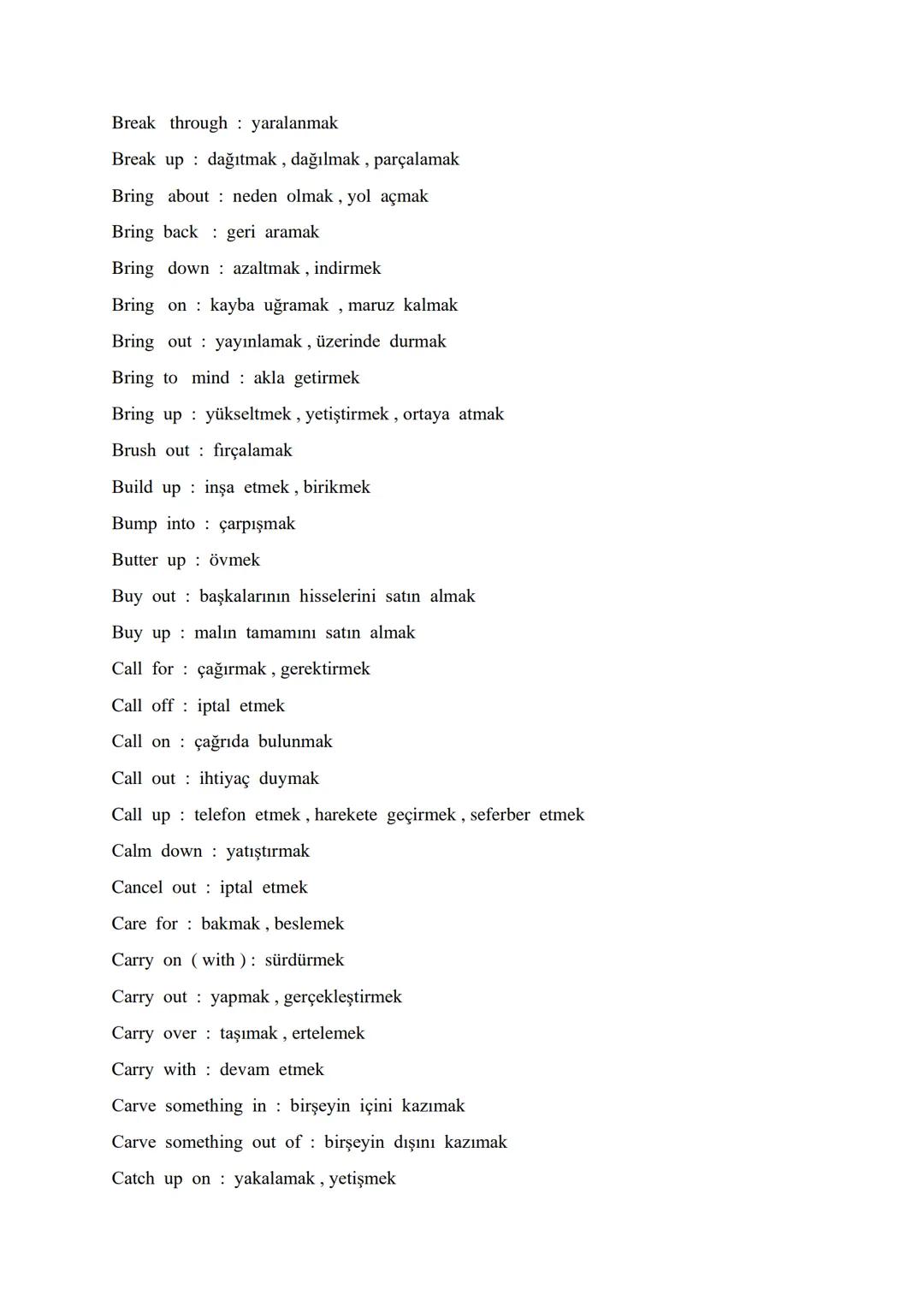 # AN ALPHABETICAL ORDER OF VITAL PHRASAL VERBS

Account for : oluşturmak, hesap verme, meydana getirmek

Act upon it : demekle yetinmeyin

A