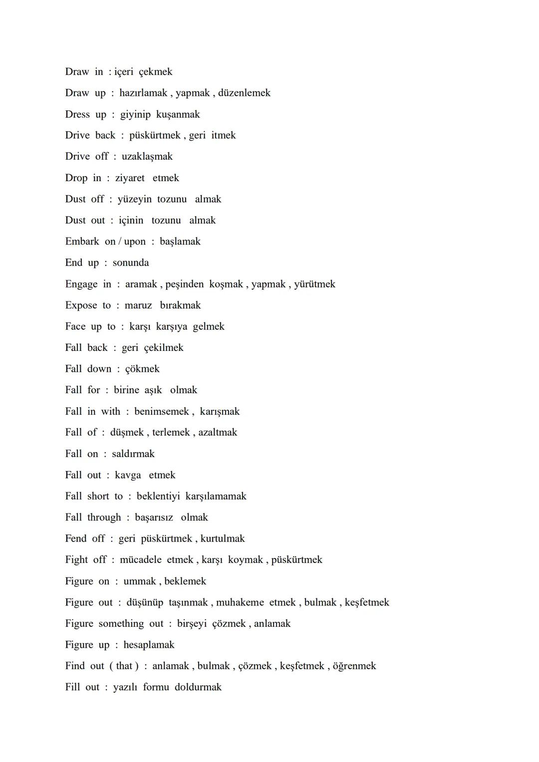 # AN ALPHABETICAL ORDER OF VITAL PHRASAL VERBS

Account for : oluşturmak, hesap verme, meydana getirmek

Act upon it : demekle yetinmeyin

A