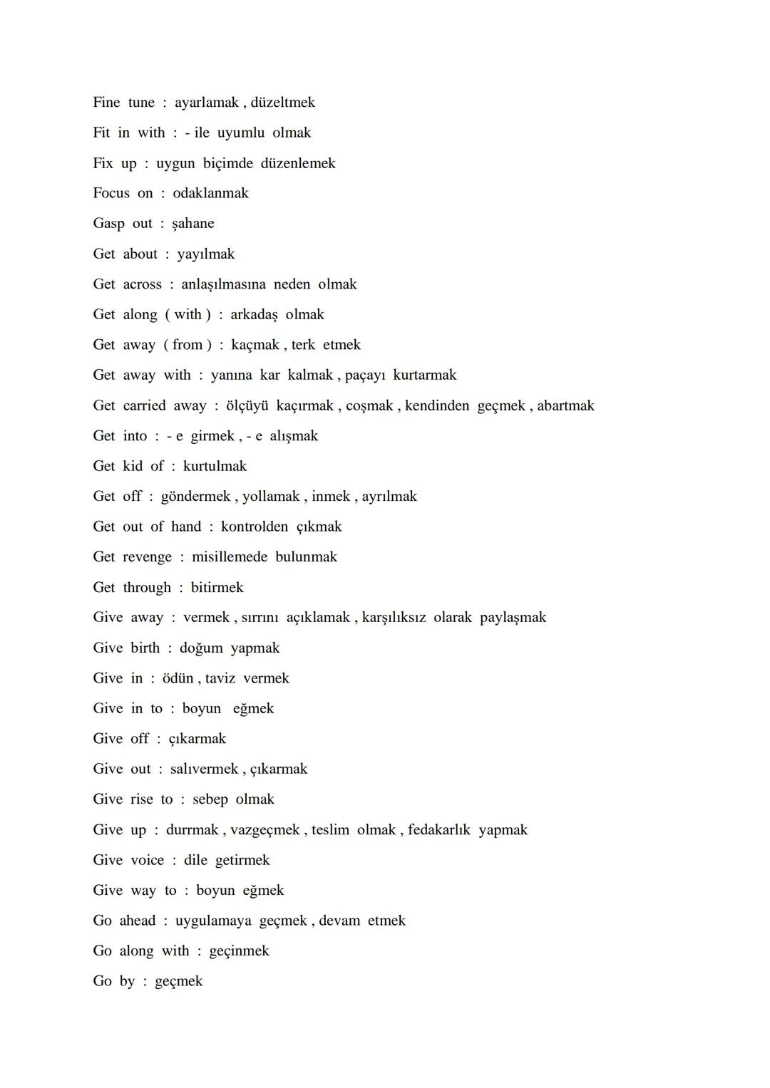 # AN ALPHABETICAL ORDER OF VITAL PHRASAL VERBS

Account for : oluşturmak, hesap verme, meydana getirmek

Act upon it : demekle yetinmeyin

A