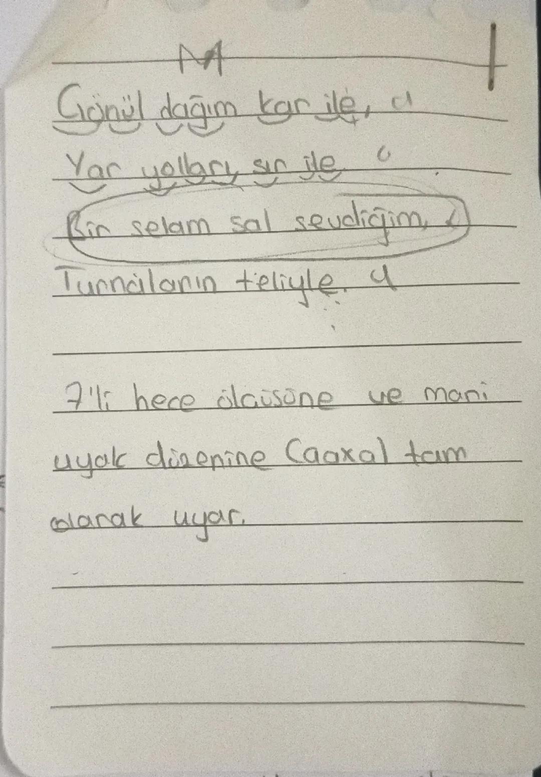 M
Gönül dağım kar ile, a
Yar yollary sir ile
site
८
Bin selam sal sevdiğim,
Turnaların teliyle. a
7'li hece olausone we mani
uyak direnine C