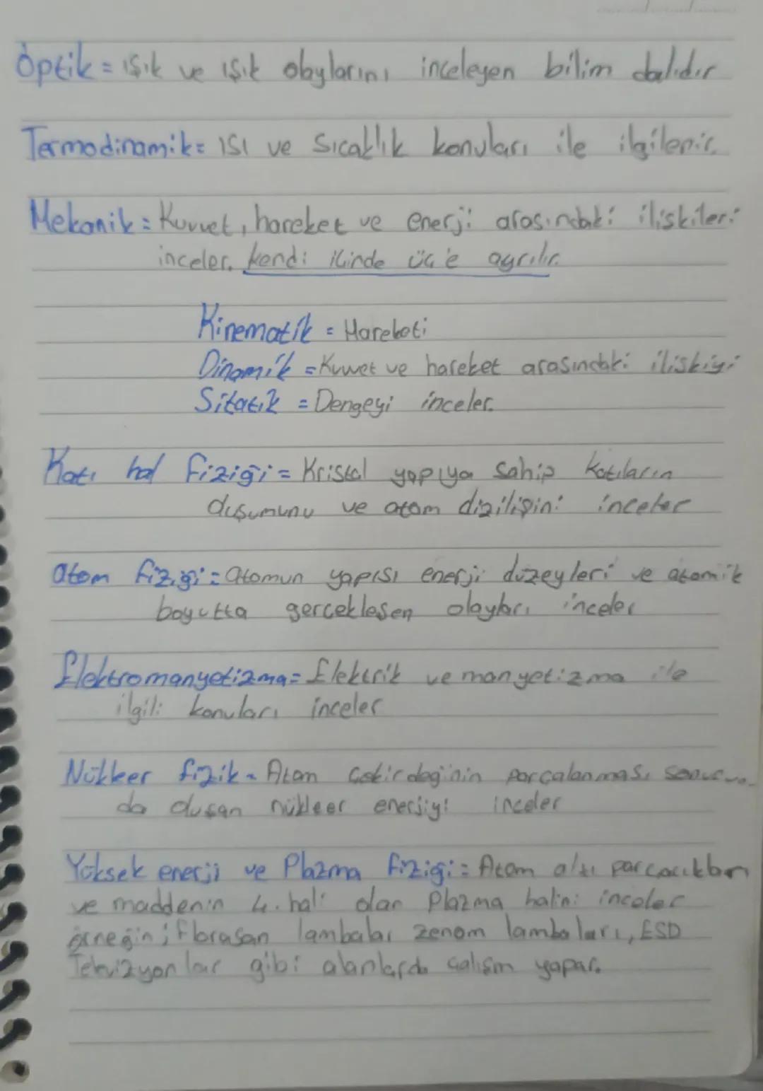Optik = ışık ve ışık olaylarını inceleyen bilim dalıdır.
Termodinamik: ISI ve Sıcaklık konuları ile ilgilenic.
Mekanik : Kuvvet, hareket ve 