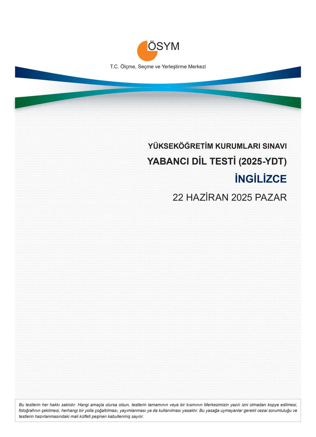 ÖSYM
T.C. Ölçme, Seçme ve Yerleştirme Merkezi
YÜKSEKÖĞRETİM KURUMLARI SINAVI
YABANCI DİL TESTİ (2025-YDT)
İNGİLİZCE
22 HAZİRAN 2025 PAZAR
Bu