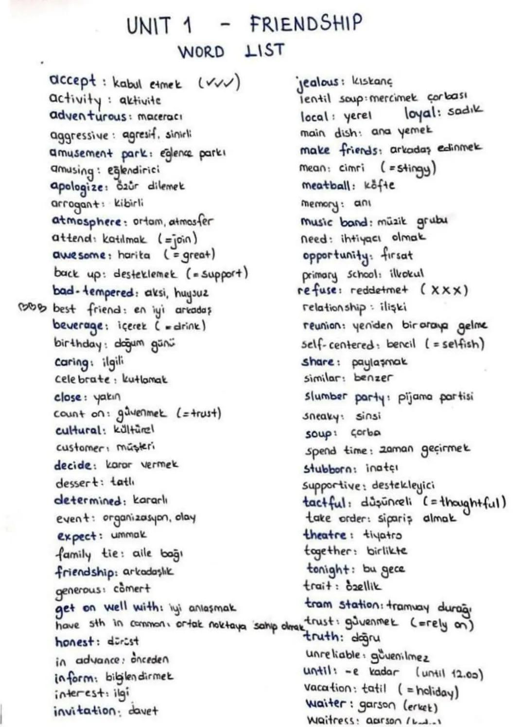 UNIT 1
-
WORD
accept: kabul etmek (VV)
activity : aktivite
adventurous: maceraci
aggressive agresif, sinirli
amusement park: eğlence parki
a