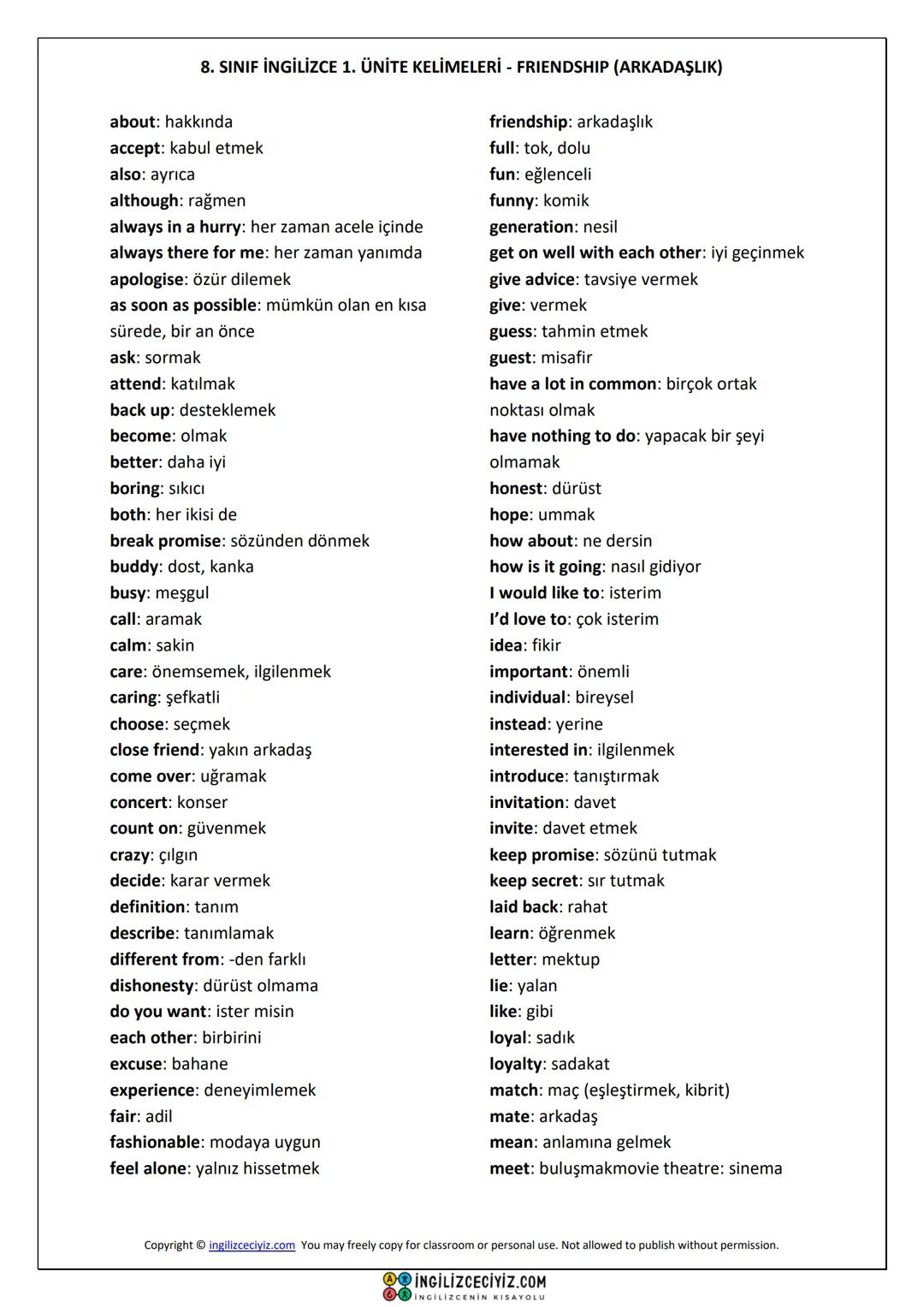 # 8. SINIF İNGİLİZCE 1. ÜNİTE KELİMELERİ - FRIENDSHIP (ARKADAŞLIK)
about: hakkında
accept: kabul etmek
also: ayrıca
although: rağmen
always