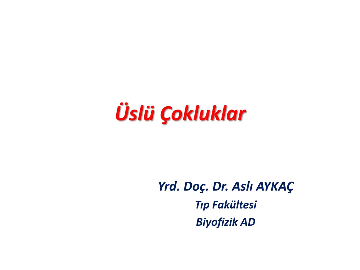 Üslü Çokluklar
Yrd. Doç. Dr. Aslı AYKAÇ
Tıp Fakültesi
Biyofizik AD Tanım
a.a.a.a.a.a.a.a.....
n tane
=
an
an: a'nın n defa çarpımıdır.
n: üs