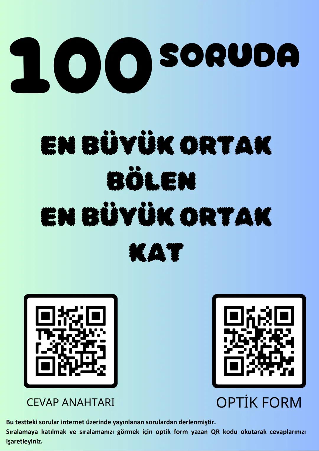 100s SORUDA
EN BÜYÜK ORTAK
BÖLEN
EN BÜYÜK ORTAK
KAT
CEVAP ANAHTARI
Bu testteki sorular internet üzerinde yayınlanan sorulardan derlenmiştir.