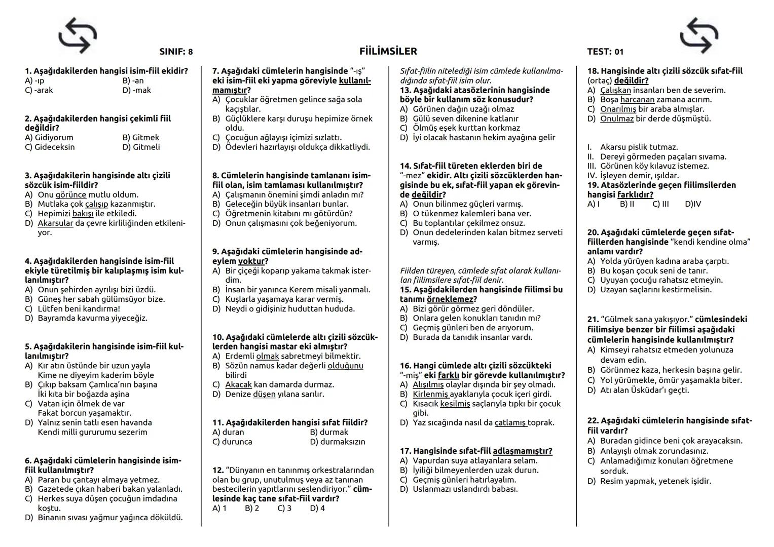 SINIF: 8
1. Aşağıdakilerden hangisi isim-fiil ekidir?
A) -ip
B) -an
C) -arak
D) -mak
2. Aşağıdakilerden hangisi çekimli fiil
değildir?
A)