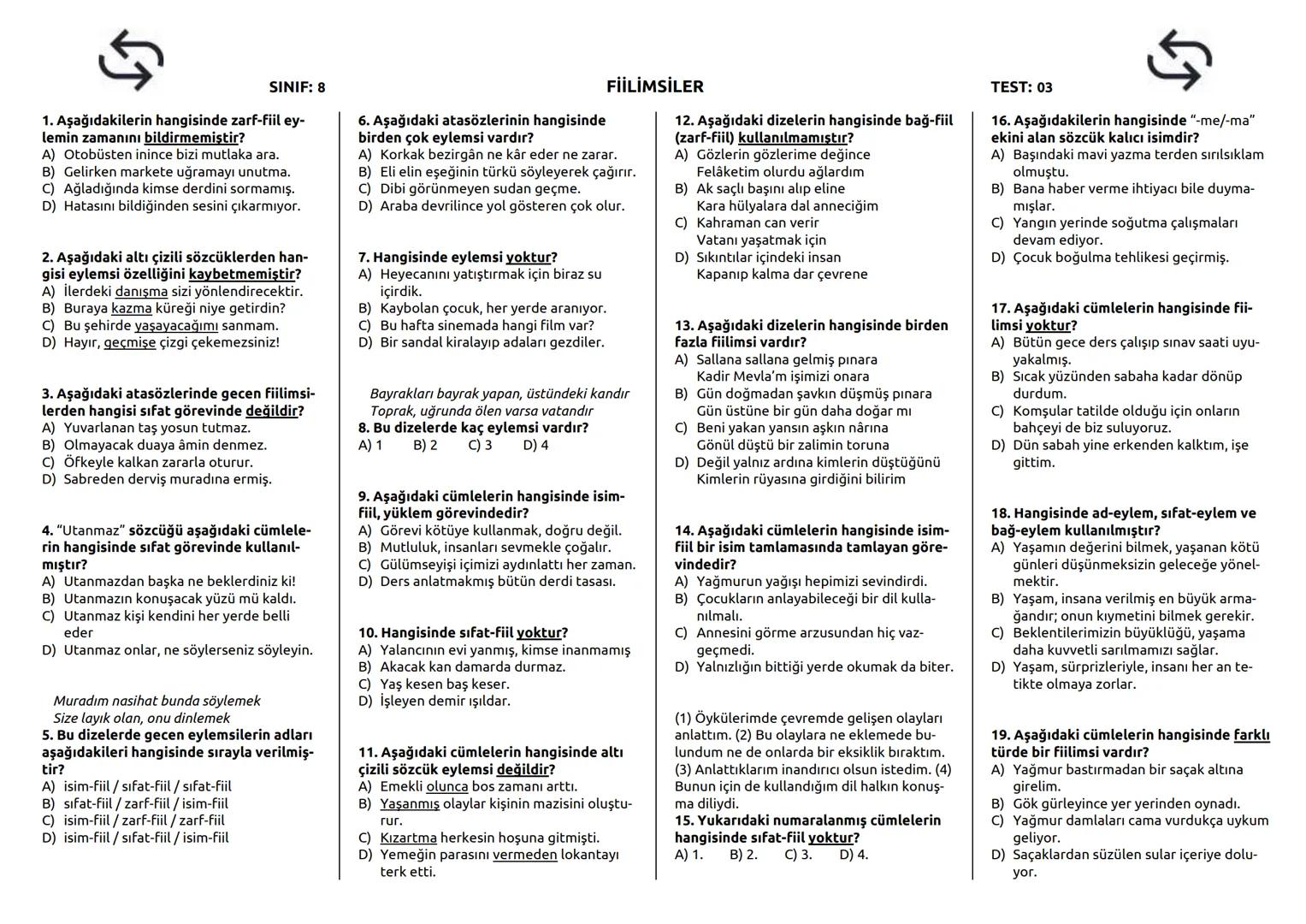 SINIF: 8
1. Aşağıdakilerden hangisi isim-fiil ekidir?
A) -ip
B) -an
C) -arak
D) -mak
2. Aşağıdakilerden hangisi çekimli fiil
değildir?
A)