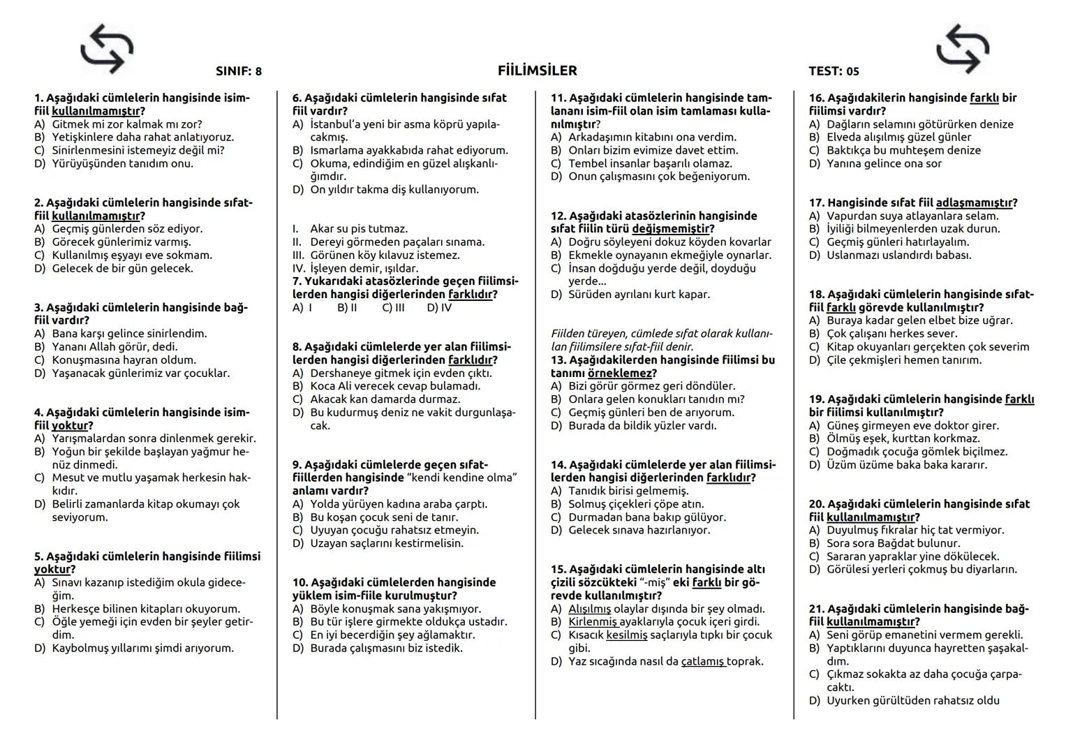 SINIF: 8
1. Aşağıdakilerden hangisi isim-fiil ekidir?
A) -ip
B) -an
C) -arak
D) -mak
2. Aşağıdakilerden hangisi çekimli fiil
değildir?
A)