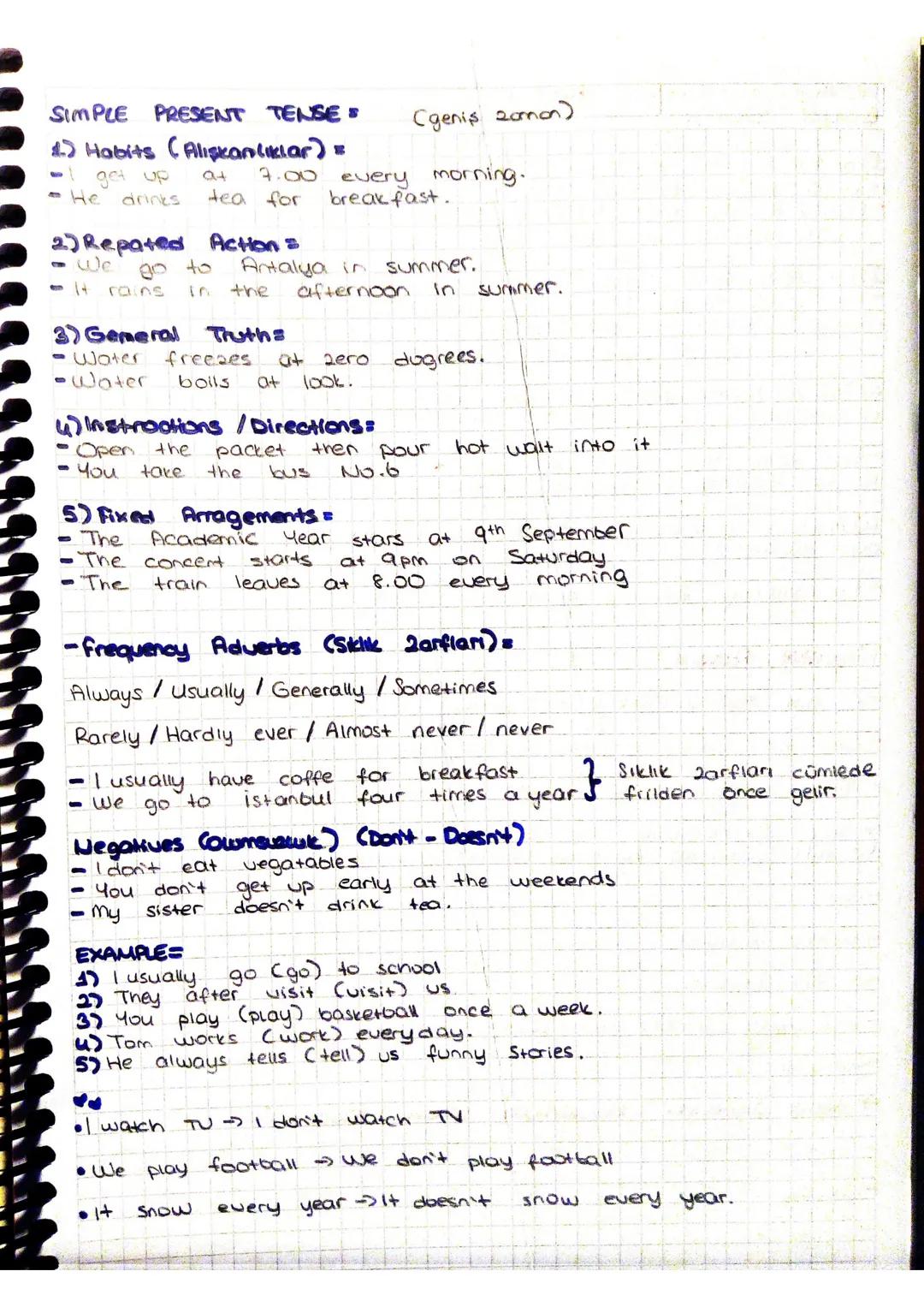 SIMPLE PRESENT TENSES (geniş zamon)
1) Habits (Alışkanlıklar) =
-I get up at 7.00 every morning.
-He drinks tea for breakfast.
2) Repated
