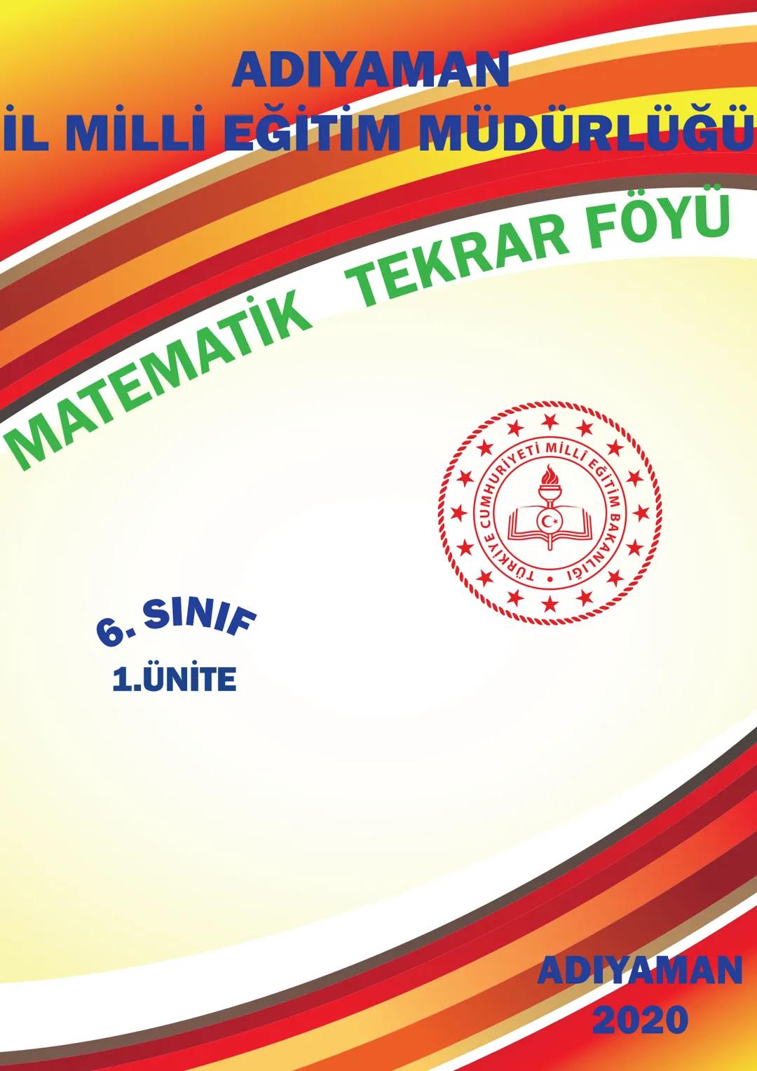 ADIYAMAN
İL MİLLİ EĞİTİM MÜDÜRLÜĞÜ
MATEMATİK TEKRAR FOYU
6. SINIF
1.ÜNİTE
**
***
CUMHURİYETİ MİLLİ EĞİT
**
ADIYAMAN
2020 Adıyaman Il Mi