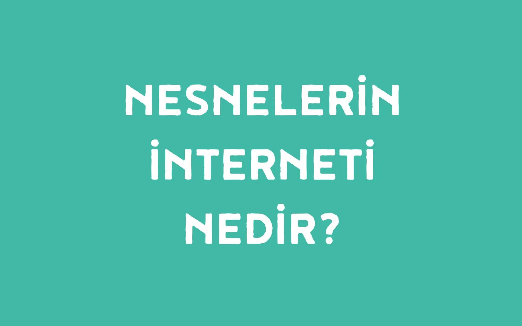 NESNELERİN
İNTERNETİ
NEDİR? T
ר
V
14
00
1111
||||
Nesnelerin interneti (Internet of Things, kısaca IoT),
fiziksel nesnelerin birbirleriyle v