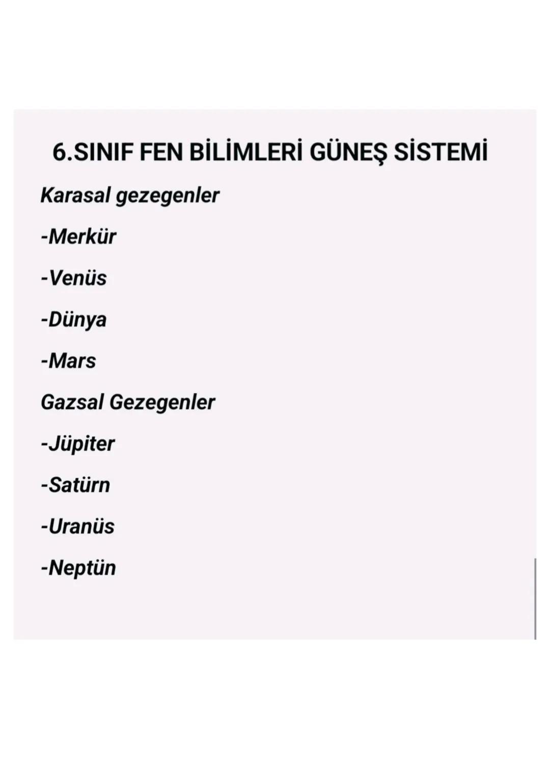 6.SINIF FEN BİLİMLERİ GÜNEŞ SİSTEMİ
Karasal gezegenler
-Merkür
-Venüs
-Dünya
-Mars
Gazsal Gezegenler
-Jüpiter
-Satürn
-Uranüs
-Neptün