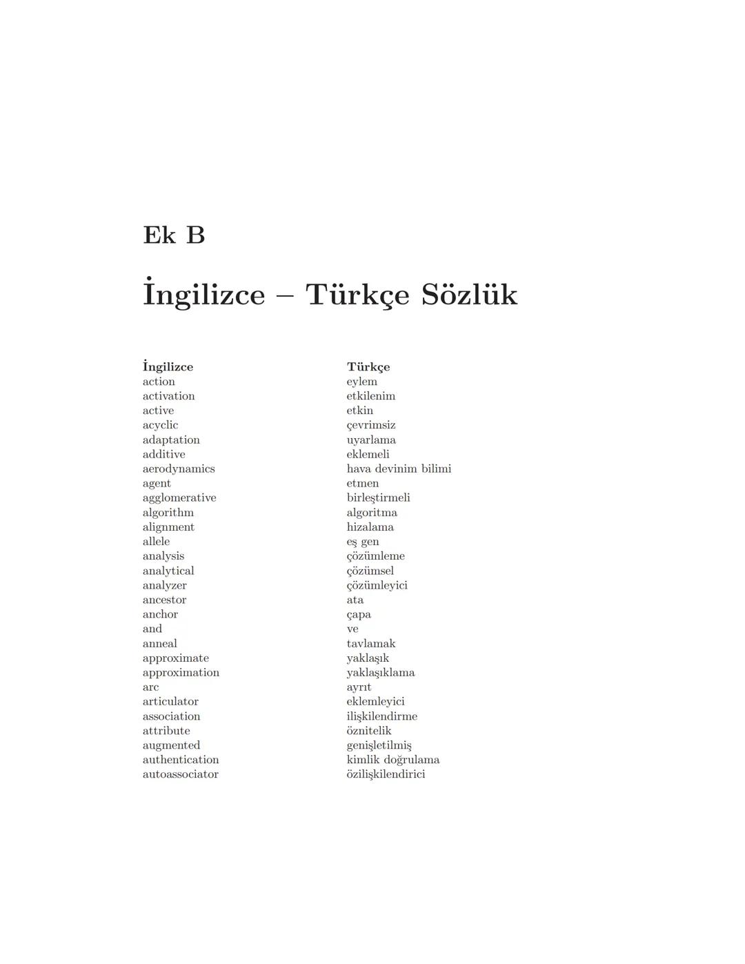 Ek B
İngilizce Türkçe Sözlük
-
İngilizce
action
activation
active
acyclic
adaptation
additive
aerodynamics
agent
agglomerative
algorithm
ali