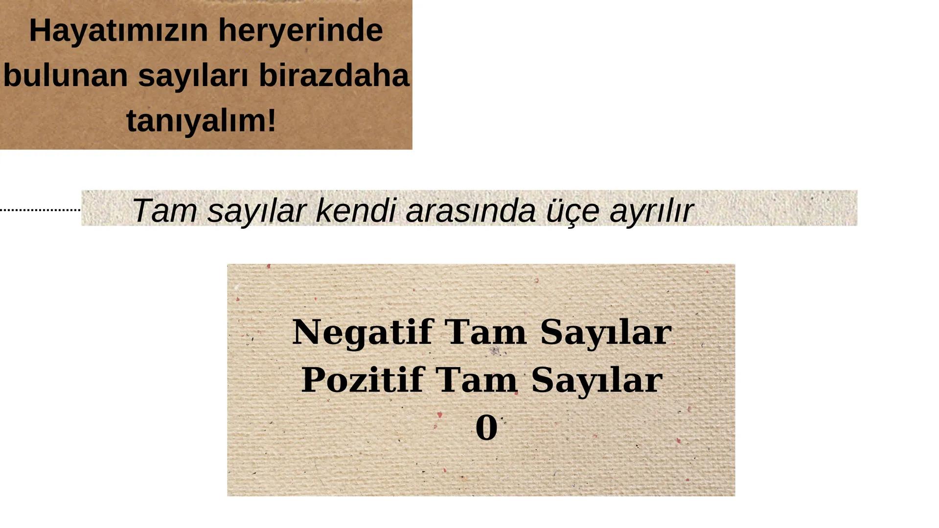Tam Sayılar Hayatımızın heryerinde
bulunan sayıları birazdaha
tanıyalım!
Tam sayılar kendi arasında üçe ayrılır
Negatif Tam Sayılar
Pozitif