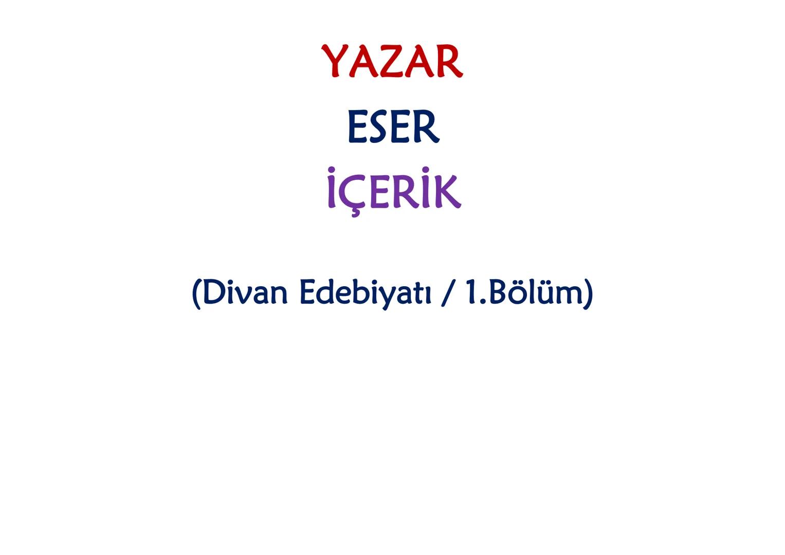 YAZAR
ESER
İÇERİK
(Divan Edebiyatı / 1.Bölüm) DİVAN EDEBİYATI
13.YÜZYIL
• Hoca Dehhani
• Ahmet Fakih
• Mevlana
•Sultan Veled Hoca Dehhani
Se